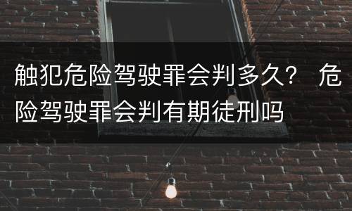 触犯危险驾驶罪会判多久？ 危险驾驶罪会判有期徒刑吗