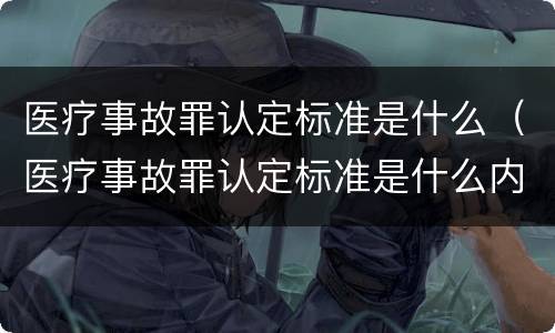 医疗事故罪认定标准是什么（医疗事故罪认定标准是什么内容）