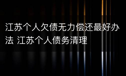 江苏个人欠债无力偿还最好办法 江苏个人债务清理