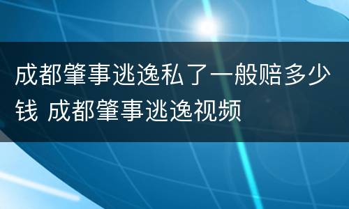 成都肇事逃逸私了一般赔多少钱 成都肇事逃逸视频