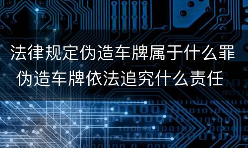 法律规定伪造车牌属于什么罪 伪造车牌依法追究什么责任