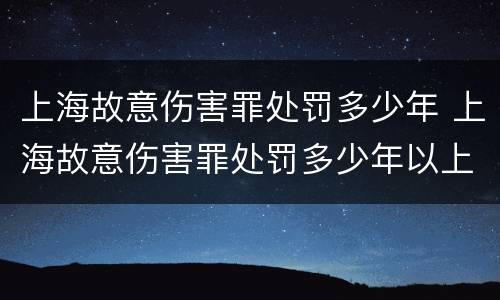 上海故意伤害罪处罚多少年 上海故意伤害罪处罚多少年以上