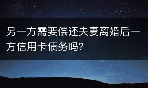 另一方需要偿还夫妻离婚后一方信用卡债务吗？