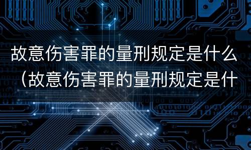 故意伤害罪的量刑规定是什么（故意伤害罪的量刑规定是什么）
