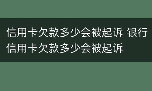 信用卡欠款多少会被起诉 银行信用卡欠款多少会被起诉