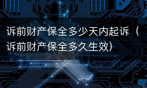 诉前财产保全多少天内起诉（诉前财产保全多久生效）