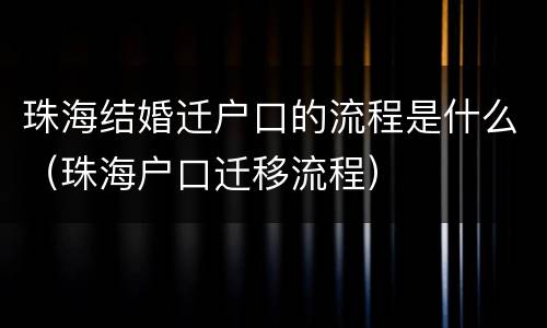 珠海结婚迁户口的流程是什么（珠海户口迁移流程）