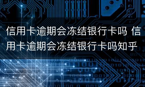 信用卡逾期会冻结银行卡吗 信用卡逾期会冻结银行卡吗知乎