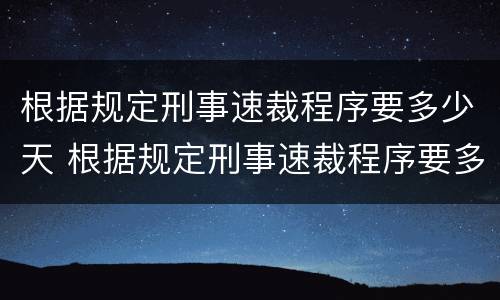 根据规定刑事速裁程序要多少天 根据规定刑事速裁程序要多少天结案