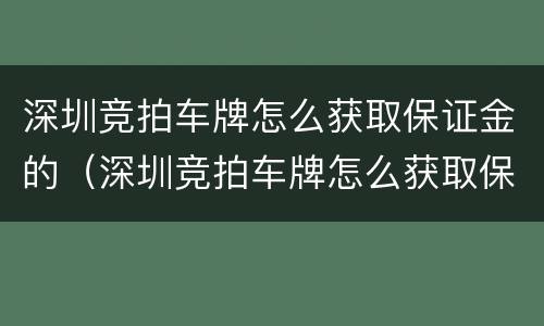 深圳竞拍车牌怎么获取保证金的（深圳竞拍车牌怎么获取保证金的呢）