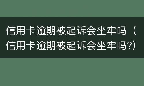 信用卡逾期被起诉会坐牢吗（信用卡逾期被起诉会坐牢吗?）