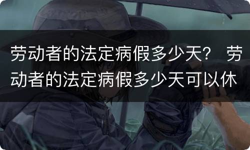 劳动者的法定病假多少天？ 劳动者的法定病假多少天可以休
