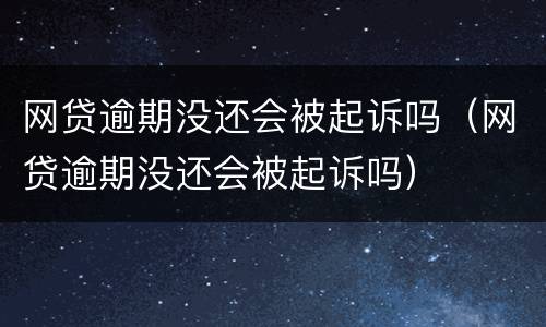 网贷逾期没还会被起诉吗（网贷逾期没还会被起诉吗）