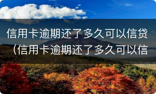 信用卡逾期还了多久可以信贷（信用卡逾期还了多久可以信贷）
