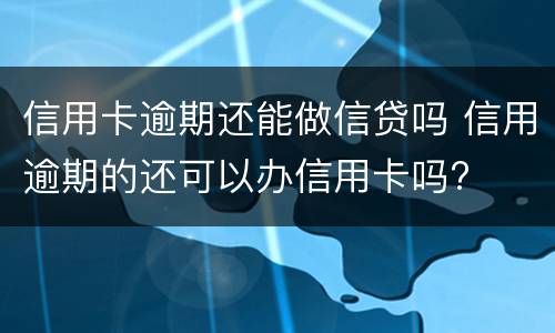 信用卡逾期还能做信贷吗 信用逾期的还可以办信用卡吗?