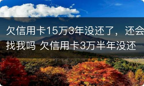 欠信用卡15万3年没还了，还会找我吗 欠信用卡3万半年没还