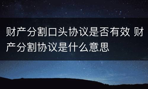 财产分割口头协议是否有效 财产分割协议是什么意思