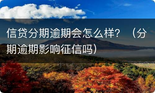 信贷分期逾期会怎么样？（分期逾期影响征信吗）