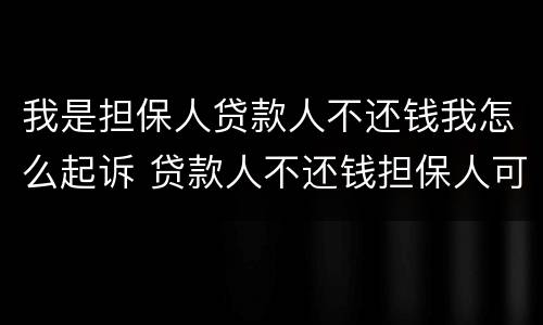 我是担保人贷款人不还钱我怎么起诉 贷款人不还钱担保人可以起诉他吗