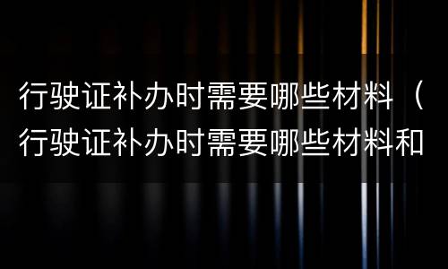 行驶证补办时需要哪些材料（行驶证补办时需要哪些材料和手续）