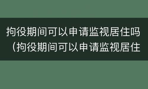 拘役期间可以申请监视居住吗（拘役期间可以申请监视居住吗）