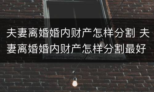 夫妻离婚婚内财产怎样分割 夫妻离婚婚内财产怎样分割最好