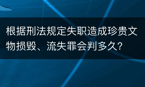 根据刑法规定失职造成珍贵文物损毁、流失罪会判多久？
