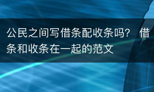 公民之间写借条配收条吗？ 借条和收条在一起的范文