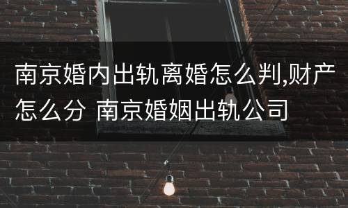 南京婚内出轨离婚怎么判,财产怎么分 南京婚姻出轨公司
