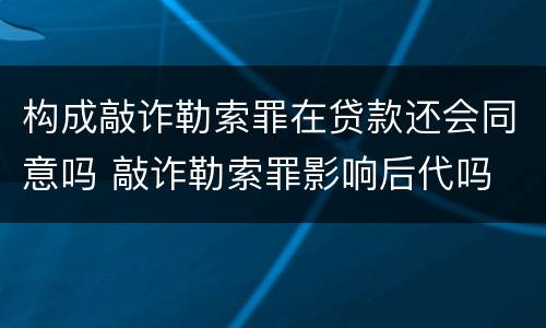 构成敲诈勒索罪在贷款还会同意吗 敲诈勒索罪影响后代吗
