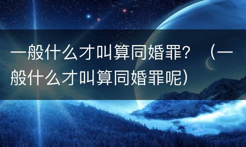 一般什么才叫算同婚罪？（一般什么才叫算同婚罪呢）