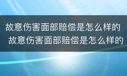 故意伤害面部赔偿是怎么样的 故意伤害面部赔偿是怎么样的行为