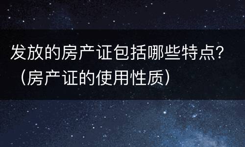发放的房产证包括哪些特点？（房产证的使用性质）