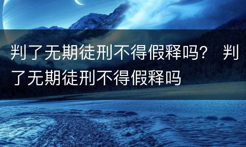 判了无期徒刑不得假释吗？ 判了无期徒刑不得假释吗