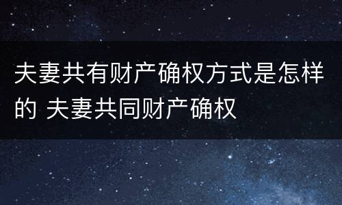 夫妻共有财产确权方式是怎样的 夫妻共同财产确权