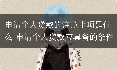 申请个人贷款的注意事项是什么 申请个人贷款应具备的条件