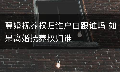 离婚抚养权归谁户口跟谁吗 如果离婚抚养权归谁