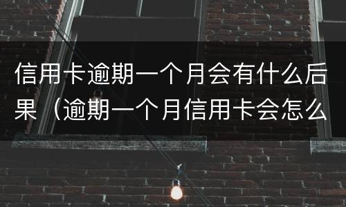 信用卡逾期一个月会有什么后果（逾期一个月信用卡会怎么样）