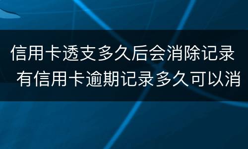 信用卡透支多久后会消除记录 有信用卡逾期记录多久可以消除