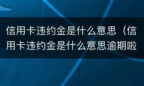 信用卡违约金是什么意思（信用卡违约金是什么意思逾期啦吗）