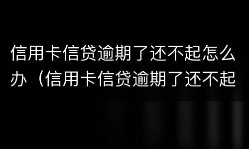 信用卡信贷逾期了还不起怎么办（信用卡信贷逾期了还不起怎么办理）