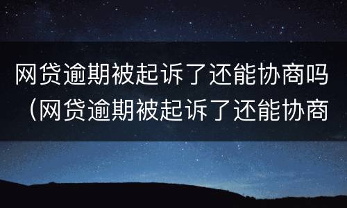 网贷逾期被起诉了还能协商吗（网贷逾期被起诉了还能协商吗知乎）