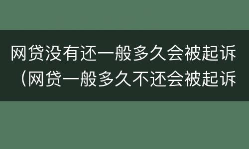 网贷没有还一般多久会被起诉（网贷一般多久不还会被起诉）
