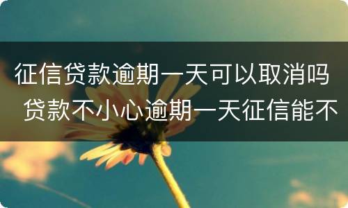 征信贷款逾期一天可以取消吗 贷款不小心逾期一天征信能不能取消
