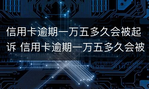 信用卡逾期一万五多久会被起诉 信用卡逾期一万五多久会被起诉成功