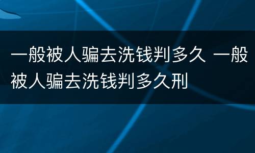 一般被人骗去洗钱判多久 一般被人骗去洗钱判多久刑