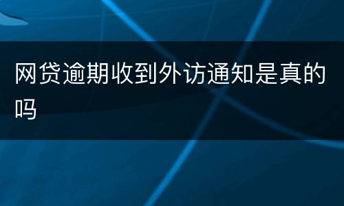 网贷逾期收到外访通知是真的吗