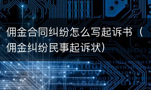 佣金合同纠纷怎么写起诉书（佣金纠纷民事起诉状）