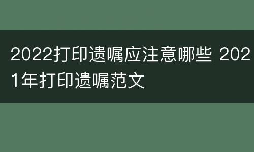 2022打印遗嘱应注意哪些 2021年打印遗嘱范文