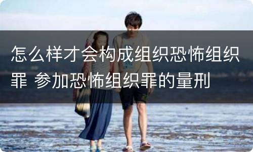 怎么样才会构成组织恐怖组织罪 参加恐怖组织罪的量刑